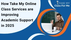 How Take My Online Class Services are Improving Academic Support in 2025