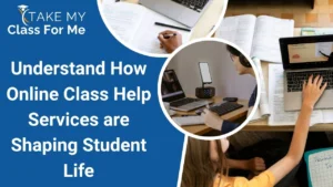 Understand How Online Class Help Services are Shaping Student Life